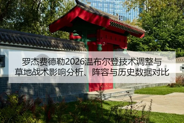 罗杰费德勒2026温布尔登技术调整与草地战术影响分析、阵容与历史数据对比